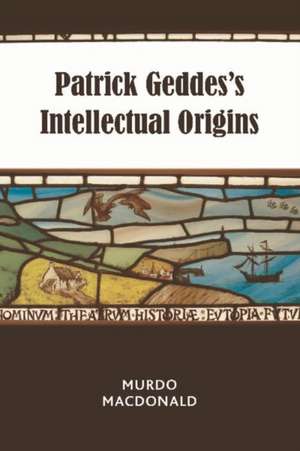 Patrick Geddes's Intellectual Origins de Murdo Macdonald