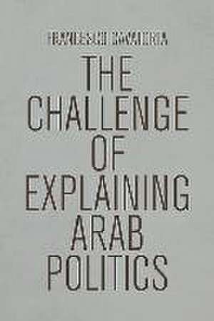 The Challenge of Explaining Arab Politics de Francesco Cavatorta