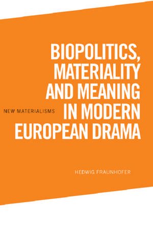 Biopolitics, Materiality and Meaning in Modern European Drama de Hedwig Fraunhofer