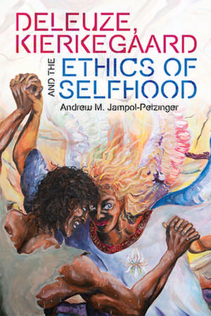 Deleuze, Kierkegaard and the Ethics of Selfhood de Andrew M Jampol-Petzinger