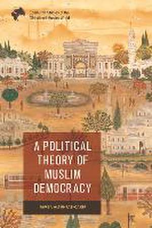 A Political Theory of Muslim Democracy de Ravza Altunta?- ak?r