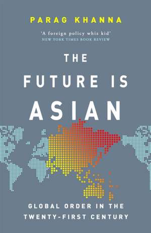 The Future Is Asian: Global Order in the Twenty-first Century de Parag Khanna