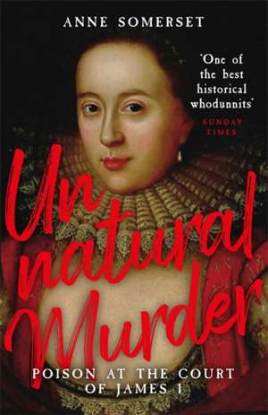 Unnatural Murder: Poison In The Court Of James I de Lady Anne Somerset