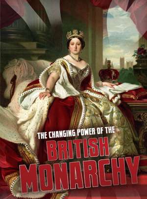 The Changing Power of the British Monarchy de Ben Hubbard