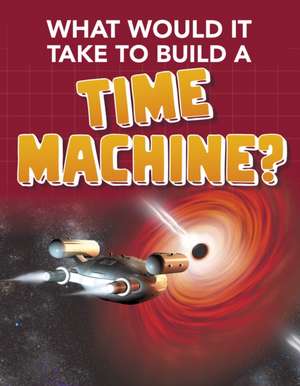 What Would it Take to Build a Time Machine? de Yvette La Pierre