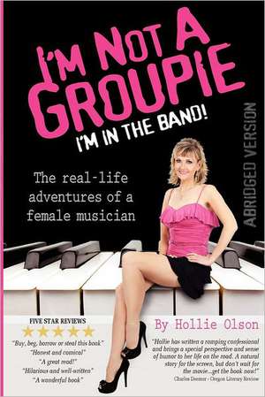 I'm Not a Groupie, I'm in the Band!: The Real Life Adventures of a Female Musician de Hollie Olson