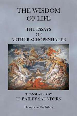 The Wisdom of Life - The Essays of Arthur Schopenhauer de Arthur Schopenhauer