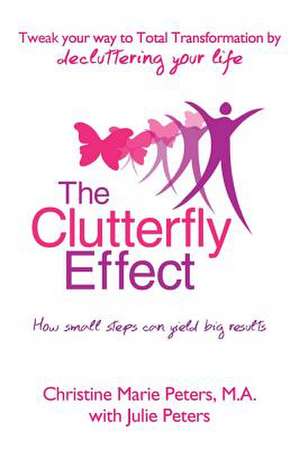 The Clutterfly Effect - Tweak Your Way to Total Transformation by Decluttering Your Life de Christine Marie Peters M. a.