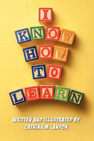 I Know How to Learn de Catrina M. Lanyon