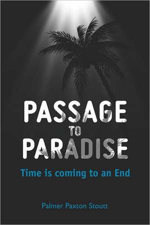 Passage to Paradise: Time Is Coming to an End de Palmer Paxton Stoutt