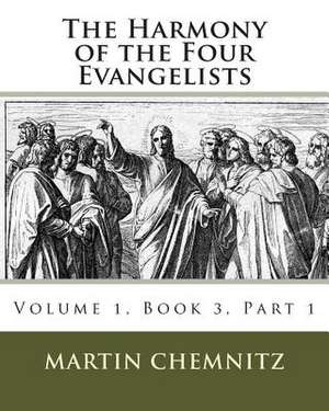 The Harmony of the Four Evangelists, Volume 3, Part 1 de Martin Chemnitz