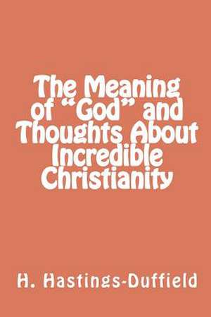 The Meaning of God and Thoughts about Incredible Christianity de MR H. G. Hastings-Duffield