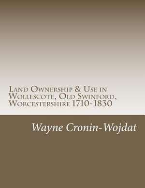 Land Ownership & Use in Wollescote, Old Swinford, Worcestershire 1710-1830 de Wayne Piotr Cronin-Wojdat