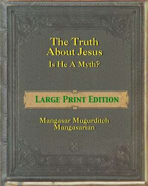 The Truth about Jesus - Is He a Myth? [Large Print] de Mangasar Magurditch Mangasarian