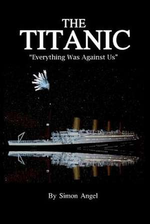 The Titanic - Everything Was Against Us de Simon Angel