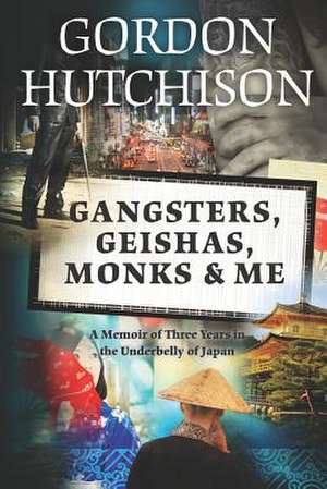 Gangsters, Geishas, Monks & Me de Gordon Hutchison