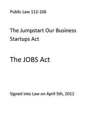 Public Law 112-106 the Jumpstart Our Business Startups ACT (the Jobs ACT) de Us Congress, United States Government