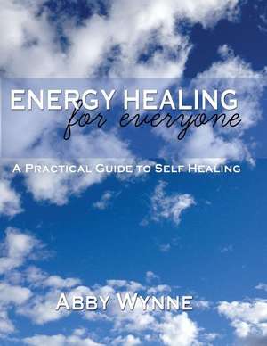 Energy Healing for Everyone. a Practical Guide for Self-Healing. de Abby Wynne