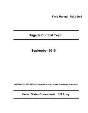 Field Manual FM 3-90.6 Brigade Combat Team September 2010 de United States Government Us Army