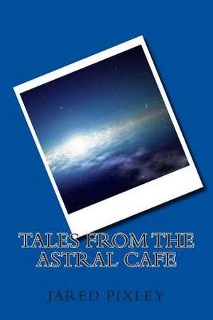 Tales from the Astral Cafe de Jared a. Pixley