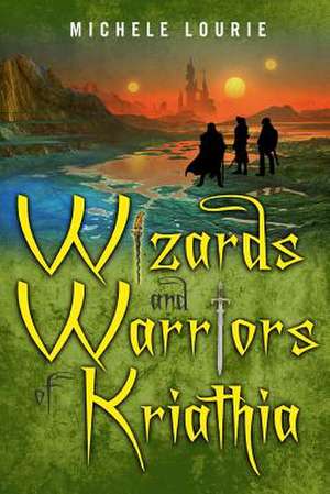 Wizards and Warriors of Kriathia de Michele Lourie