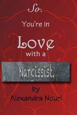 So. You're in Love with a Narcissist. de Alexandra Nouri