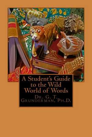 A Student's Guide to the Wild World of Words de Dr G. T. Grunderman Ph. D.