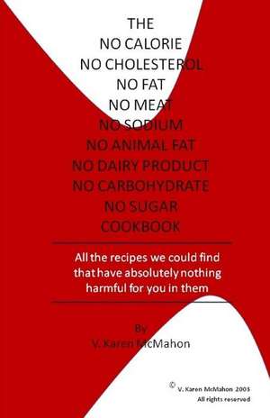 The No Calorie, No Cholesterol, No Fat, No Meat, No Sodium, No Animal Fat, No Dairy Product, No Carbohydrate, No Sugar Cookbook de MS V. Karen McMahon