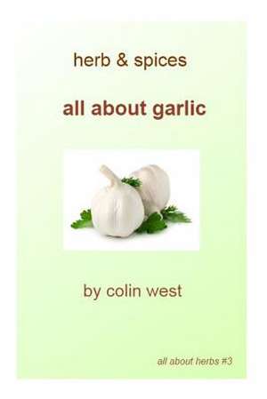 Herbs and Spices - All about Garlic de MR Colin West