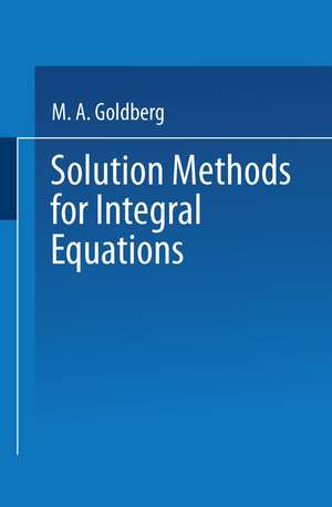 Solution Methods for Integral Equations: Theory and Applications de M. A. Goldberg