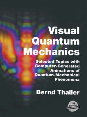 Visual Quantum Mechanics: Selected Topics with Computer-Generated Animations of Quantum-Mechanical Phenomena de Bernd Thaller