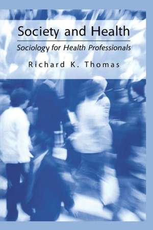 Society and Health: Sociology for Health Professionals de Richard K. Thomas