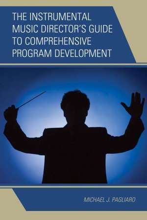 The Instrumental Music Director's Guide to Comprehensive Program Development de Michael J. Pagliaro