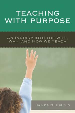 Teaching with Purpose: An Inquiry into the Who, Why, And How We Teach de James D. Kirylo