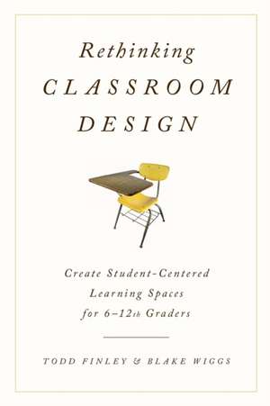 Rethinking Classroom Design: Create Student-Centered Learning Spaces for 6-12th Graders de Todd Finley