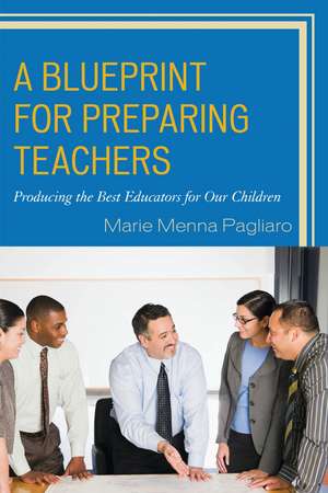 A Blueprint for Preparing Teachers: Producing the Best Educators for Our Children de Marie Menna Pagliaro