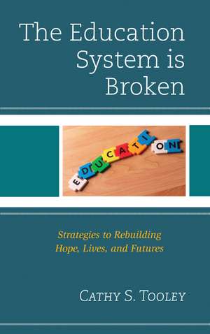 The Education System is Broken: Strategies to Rebuilding Hope, Lives, and Futures de Cathy S. Tooley