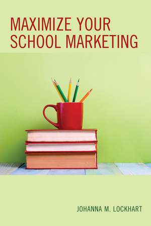 Maximize Your School Marketing de Johanna M. Lockhart