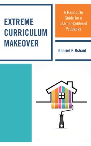 Extreme Curriculum Makeover: A Hands-On Guide for a Learner-Centered Pedagogy de Gabriel F. Rshaid