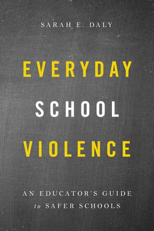 Everyday School Violence: An Educator’s Guide to Safer Schools de Sarah E. Daly