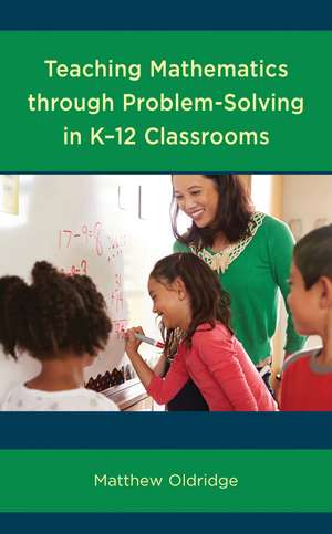 Teaching Mathematics through Problem-Solving in K–12 Classrooms de Matthew Oldridge