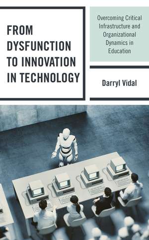 From Dysfunction to Innovation in Technology: Overcoming Critical Infrastructure and Organizational Dynamics in Education de Darryl Vidal