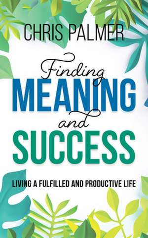 Finding Meaning and Success de Chris Palmer