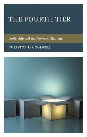The Fourth Tier: Leadership and the Power of Charisma de Christopher Colwell