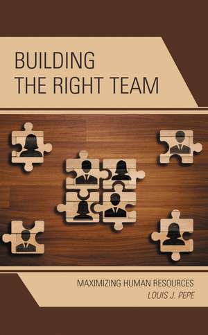 Building the Right Team: Maximizing Human Resources de Louis J. Pepe