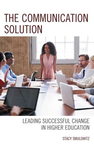The Communication Solution: Leading Successful Change in Higher Education de Stacy Smulowitz