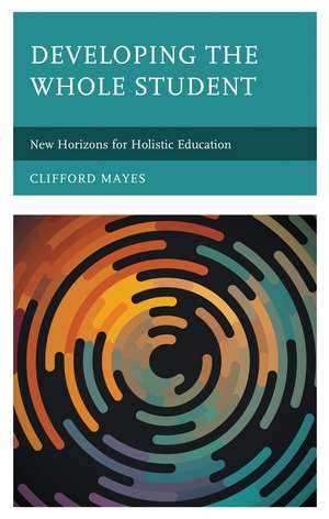 Developing the Whole Student: New Horizons for Holistic Education de Clifford Mayes
