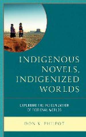 Indigenous Novels, Indigenized Worlds: Exploring the Indigenization of Fictional Worlds de Don K. Philpot