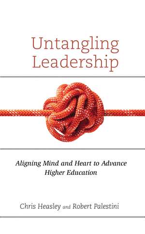 Untangling Leadership: Aligning Mind and Heart to Advance Higher Education de Chris Heasley