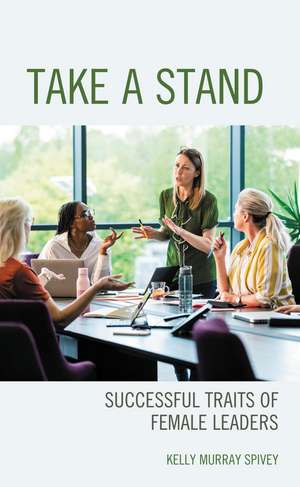 Take a Stand: Successful Traits of Female Leaders de Kelly Murray Spivey
